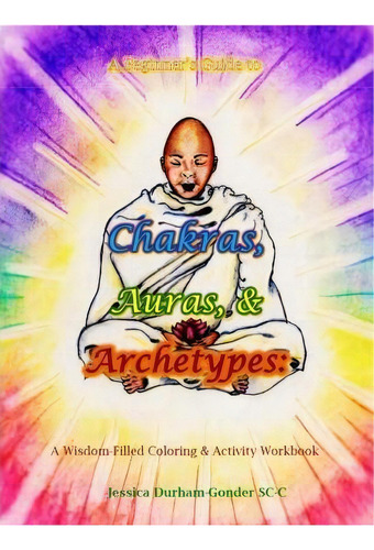 A Beginner's Guide To Chakras, Auras, & Archetypes, De Jessica Durham-gonder Sc-c. Editorial Createspace Independent Publishing Platform, Tapa Blanda En Inglés