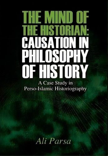 The Mind Of The Historian : Causation In Philosophy Of History: A Case Study In Perso-islamic His..., De Ali Parsa. Editorial Outskirts Press, Tapa Dura En Inglés