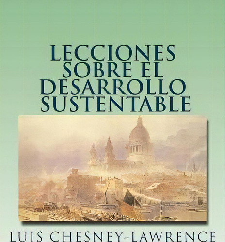 Lecciones Sobre El Desarrollo Sustentable, De Luis Chesney-lawrence. Editorial Createspace Independent Publishing Platform, Tapa Blanda En Español