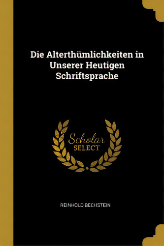 Die Alterthãâ¼mlichkeiten In Unserer Heutigen Schriftsprache, De Bechstein, Reinhold. Editorial Wentworth Pr, Tapa Blanda En Inglés