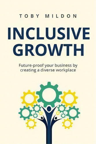 Inclusive Growth : Future-proof Your Business By Creating A Diverse Workplace, De Toby Mildon. Editorial Rethink Press, Tapa Blanda En Inglés