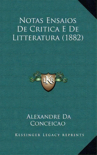 Notas Ensaios De Critica E De Litteratura (1882), De Alexandre Da Ceicao. Editorial Kessinger Publishing, Tapa Dura En Español