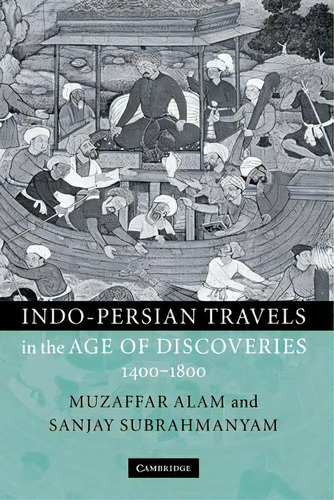 Indo-persian Travels In The Age Of Discoveries, 1400-1800, De Muzaffar Alam. Editorial Cambridge University Press, Tapa Dura En Inglés