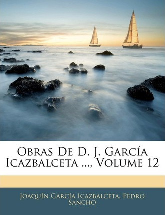 Libro Obras De D. J. Garc A Icazbalceta ..., Volume 12 - ...