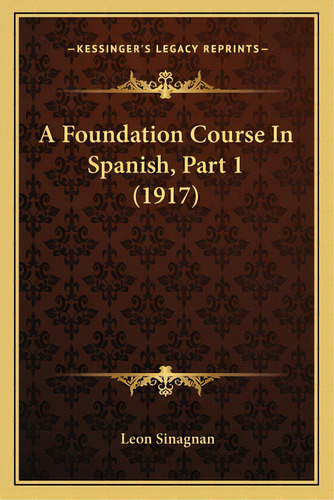 A Foundation Course In Spanish, Part 1 (1917), De Sinagnan, Leon. Editorial Kessinger Pub Llc, Tapa Blanda En Inglés