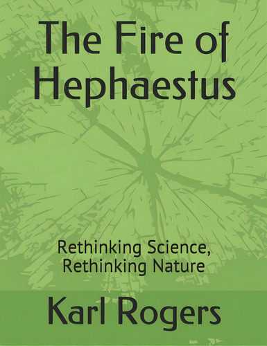 The Fire Of Hephaestus: Rethinking Science, Rethinking Nature, De Rogers, Karl. Editorial Lightning Source Inc, Tapa Blanda En Inglés