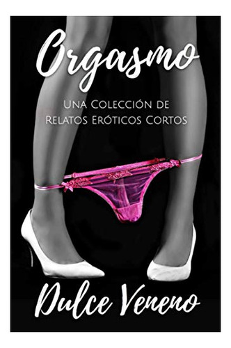 Libro : Orgasmo Una Coleccion De Relatos Eroticos Cortos -.