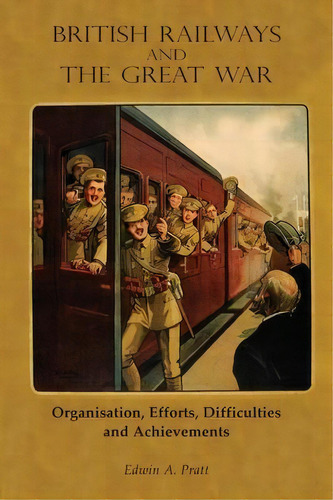 British Railways And The Great War : Organisation, Efforts, Difficulties And Achievements, De Edwin A Pratt. Editorial Naval & Military Press, Tapa Dura En Inglés