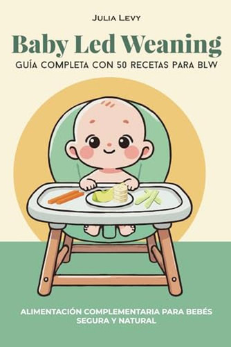 Baby Led Weaning: Guia Completa Con 50 Recetas Para Blw: Ali