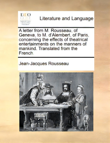 A Letter From M. Rousseau, Of Geneva, To M. D'alembert, Of Paris, Concerning The Effects Of Theat..., De Rousseau, Jean Jacques. Editorial Gale Ecco Print Ed, Tapa Blanda En Inglés