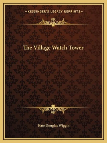 The Village Watch Tower, De Wiggin, Kate Douglas. Kessinger's Legacy Reprints, Vol. 1. Editorial Kessinger Pub Llc, Tapa Blanda En Inglés