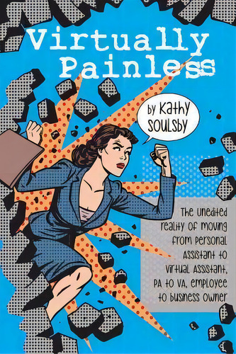 Virtually Painless : The Unedited Reality Of Moving From Personal Assistant To Virtual Assistant,..., De Kathy Soulsby. Editorial Createspace Independent Publishing Platform, Tapa Blanda En Inglés