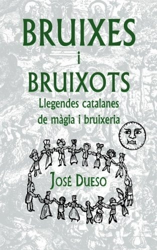 Bruixes I Bruixots. Llegendes Catalanes De Màgia I Bruixeria