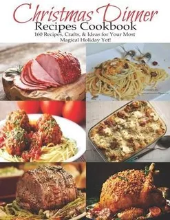 Christmas Dinner Recipes Cookbook : 160 Recipes, Crafts, ...