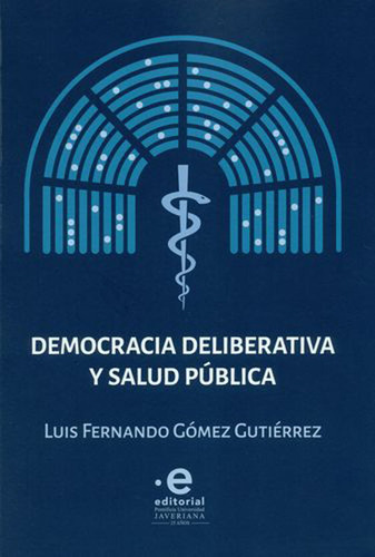 Democracia Deliberativa Y Salud Pública, De Luis Fernando Gómez Gutiérrez. Editorial U. Javeriana, Tapa Blanda, Edición 2017 En Español