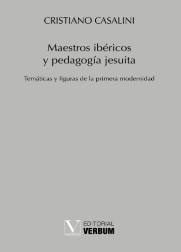 Maestros Ibericos Y Pedagogia Jesuita - Tematicas Y Figuras 