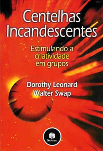 Centelhas Incandescentes: Estimulando A Criatividade Em Grupos, De Leonard, Dorothy / Swap, Walter. Editorial Bookman, Capa Mole, Edição 20030101 00:00:00 Em
