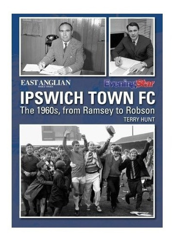 Ipswich Town Football Club: The 1960s, From Ramsey To Rob...