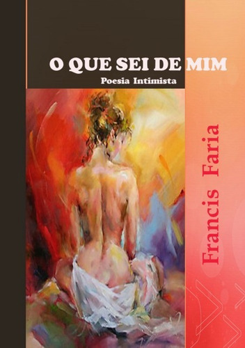 O Que Sei De Mim: Poesia Intimista, De Francis Faria. Série Não Aplicável, Vol. 1. Editora Clube De Autores, Capa Mole, Edição 1 Em Português, 2018