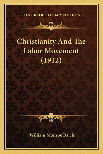 Christianity And The Labor Movement (1912), De Balch, William Monroe. Editorial Kessinger Pub Llc, Tapa Blanda En Inglés
