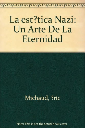 La Estetica Nazi . Un Arte De La Eternidad - Eric Michaud