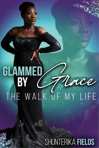 Glammed By Grace: The Walk Of My Life, De Fields, Shunterika M.. Editorial Lightning Source Inc, Tapa Blanda En Inglés