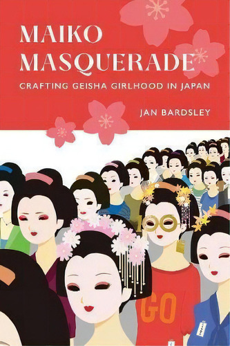 Maiko Masquerade : Crafting Geisha Girlhood In Japan, De Jan Bardsley. Editorial University Of California Press, Tapa Dura En Inglés