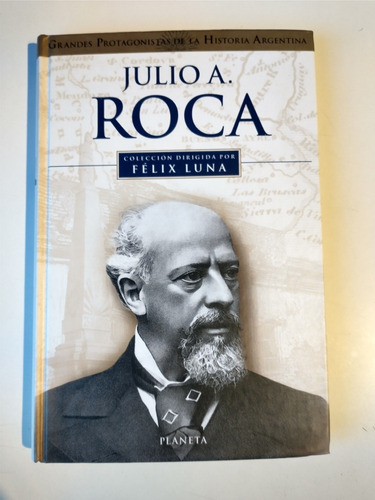 Julio A Roca Grandes Protagonistas De La Historia Félix Luna