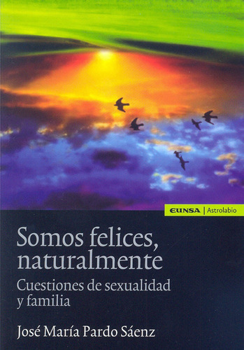 Somos felices, naturalmente, de Pardo Sáenz, José María. Editorial EUNSA. EDICIONES UNIVERSIDAD DE NAVARRA, S.A., tapa blanda en español