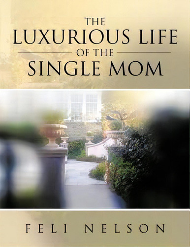 The Luxurious Life Of The Single Mom, De Feli Nelson. Editorial Authorhouse, Tapa Blanda En Inglés