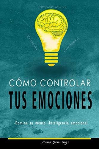 Cómo Controlar Tus Emociones: Domina Tu Mente  Inteligencia