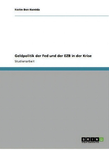Geldpolitik Der Fed Und Der Ezb In Der Krise, De Kerim Ben Hamida., Vol. 1. Editorial Grin Publishing, Tapa Blanda En Alemán