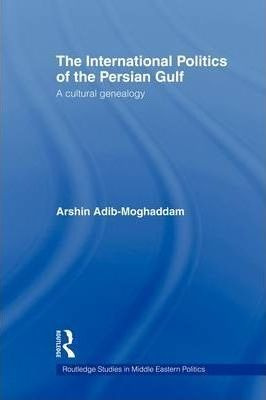 The International Politics Of The Persian Gulf - Arshin A...