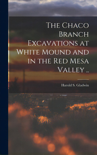 The Chaco Branch Excavations At White Mound And In The Red Mesa Valley .., De Gladwin, Harold S. (harold Sterling). Editorial Hassell Street Pr, Tapa Dura En Inglés