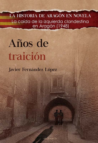 Aãâos De Traicion: La Caída De La Izquierda Clandestina En Aragón (1948), De Fernandez Lopez, Javier. La Historia De Aragón En Novela, Vol. 1. Editorial Editorial Doce Robles, Tapa Blanda En Español