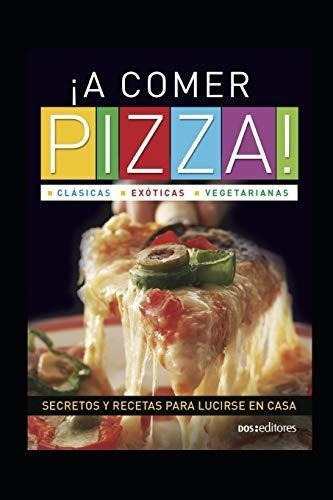Libro :  A Comer Pizza Clasicas - Exoticas - Vegetarianas. 