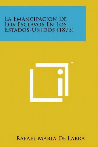 La Emancipacion De Los Esclavos En Los Estados-unidos (1873), De Rafael Maria De Labra. Editorial Literary Licensing Llc, Tapa Blanda En Español