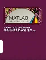 Comprar A Practical Approach For Image Processing & Computer Vision In Matlab : A Practical Approach For ..., De Dr Ritu Bhargava. Editorial Createspace Independent Publishing Platform, Tapa Blanda En Inglés