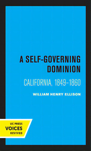 A Self-governing Dominion: California, 1849-1860, De Ellison, William Henry., Vol. 1. Editorial Univ Of California Pr, Tapa Blanda En Inglés