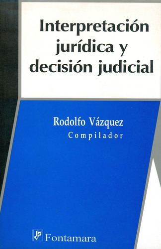 Interpretación Jurídica Y Decisión Judicial, De Rodolfo Vázquez (comp.). Editorial Fontamara, Tapa Blanda En Español, 2016