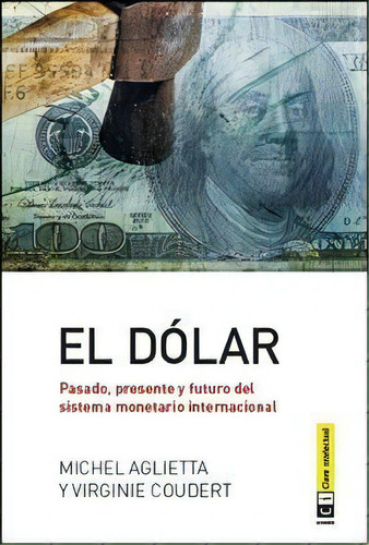 El Dãâ³lar. Pasado, Presente Y Futuro Del Sistema Monetario Internacional, De Aglietta, Michel. Editorial Clave Intelectual En Español