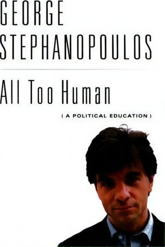 All Too Human, De George Stephanopoulos. Editorial Little, Brown & Company, Tapa Dura En Inglés