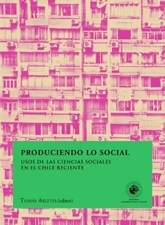 Produciendo Lo Social. Usos Ciencias Sociales Chile Reciente