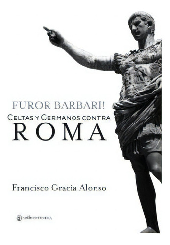 Furor Barbari. Celtas Y Germanos Contra Roma, De Francisco Gracia Alonso. Sello Editorial, S.l, Tapa Blanda En Español, 2011