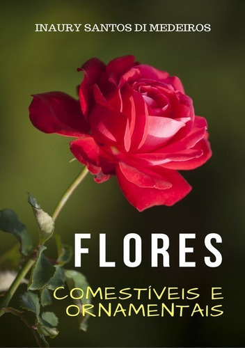 Flores Comestíveis E Ornamentais: A Suavidade Das Cores Em Forma De Sabores, De Inaury Santos Di Medeiros. Série Não Aplicável, Vol. 1. Editora Clube De Autores, Capa Mole, Edição 1 Em Português, 2017