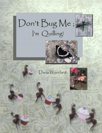 Don't Bug Me; I'm Quilling! - Dana Woodard