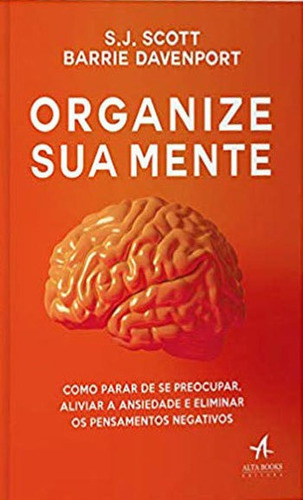 Organize Sua Mente: Como Parar De Se Preocupar, Aliviar A Ansiedade E Eliminar Os Pensamentos Negativos, De Scott, S. J.. Editora Alta Books, Capa Mole, Edição 1ª Edição - 2018 Em Português