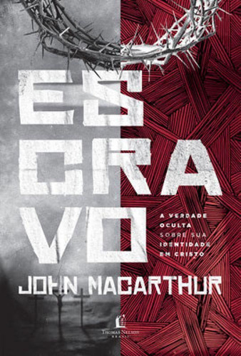 Escravo: A Verdade Oculta Sobre Sua Identidade Em Cristo, De Macarthur, John. Editora Thomas Nelson Brasil, Capa Mole Em Português