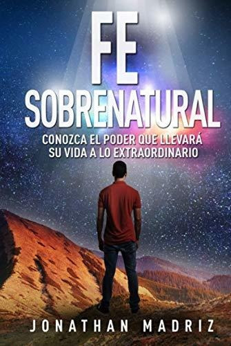 Libro : Fe Sobrenatural Conozca El Poder Que Llevara Su Vi 