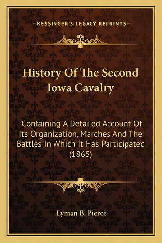 History Of The Second Iowa Cavalry: Containing A Detailed Account Of Its Organization, Marches An..., De Pierce, Lyman B.. Editorial Kessinger Pub Llc, Tapa Blanda En Inglés